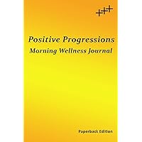 Positive Progressions Morning Wellness Journal: Just a Few Minutes Each Morning for a Healthier Body, Mind, and Spirit