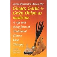 Ginger, Garlic & Green Onions As Medicine: Curing Diseases the Chinese Way : A Safe and Cheap Form of Traditional Chinese Food Therapy