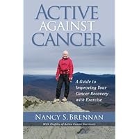 Active Against Cancer: A Guide to Improving Your Cancer Recovery with Exercise Active Against Cancer: A Guide to Improving Your Cancer Recovery with Exercise Paperback Mass Market Paperback