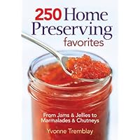 250 Home Preserving Favorites: From Jams and Jellies to Marmalades and Chutneys 250 Home Preserving Favorites: From Jams and Jellies to Marmalades and Chutneys Paperback