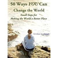 50 Ways YOU Can Change the World - Small Steps for Making the World a Better Place 50 Ways YOU Can Change the World - Small Steps for Making the World a Better Place Kindle