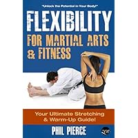 Flexibility for Martial Arts and Fitness: Your Ultimate Stretching and Warm-Up Guide! Flexibility for Martial Arts and Fitness: Your Ultimate Stretching and Warm-Up Guide! Paperback Kindle