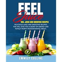 Feel juice 100+ Juice & Smoothie Recipes: Delicious juice and smoothie recipes that will give you burst of energy and totally worth Instagramming about...