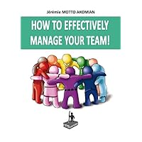 HOW TO EFFECTIVELY MANAGE YOUR TEAM !: The 32 tips to be a good Manager HOW TO EFFECTIVELY MANAGE YOUR TEAM !: The 32 tips to be a good Manager Kindle Paperback