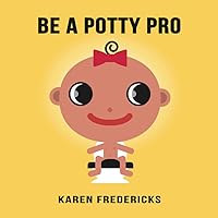Be A Potty Pro: A toilet training book for toddlers. A potty training book for girls that guarantees success in one of the first and toughest early childhood development challenges.