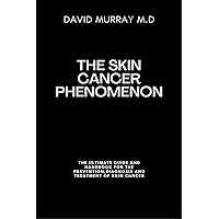The Skin Cancer Phenomenon: The Ultimate Guide And Handbook For The Prevention, Diagnosis And Treatment Of Skin Cancer The Skin Cancer Phenomenon: The Ultimate Guide And Handbook For The Prevention, Diagnosis And Treatment Of Skin Cancer Kindle Paperback
