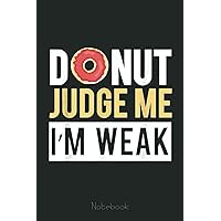 Funny Donut Judge Me I'm Weak Donut Fans gift Notebook: Ruled Donut Notebook Journal | Wedding Anniversary Gift Food Lover Gift