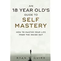 An 18 Year Old's Guide To Self Mastery: How to Master Your Life From the Inside Out An 18 Year Old's Guide To Self Mastery: How to Master Your Life From the Inside Out Paperback Kindle Hardcover