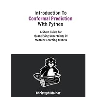 Introduction To Conformal Prediction With Python: A Short Guide For Quantifying Uncertainty Of Machine Learning Models Introduction To Conformal Prediction With Python: A Short Guide For Quantifying Uncertainty Of Machine Learning Models Paperback Kindle