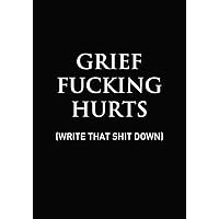 Grief Fucking Hurts, Write That Shit Down: Grieving Lined Journal (Gift for Friends/ Family/Best Friend) (Memorial/Mourning/Bereavement/Funeral/Grief Present)