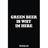 Green Beer Is Why Im Here St Patricks Day Irish Men Women Notebook: Blank Lined Notebook, Irist Fest Day Journal Gift Ideas For Teens Girls Boys Students And Adults