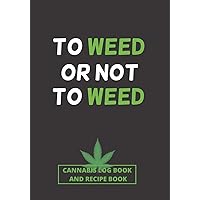 TO WEED OR NOT TO WEED: CANNABIS REVIEW LOG BOOK & RECIPE BOOK | TEST AND REVIEW DIFFERENT TYPES OF MARIJUANA, ITS EFFECTS ON BODY AND PREPARE YOUR ... RECIPES | FOR RECREATIONAL AND MEDICINAL USE.