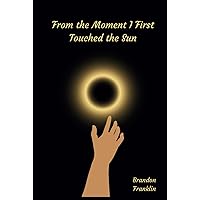 From the Moment I First Touched the Sun From the Moment I First Touched the Sun Paperback Kindle Hardcover