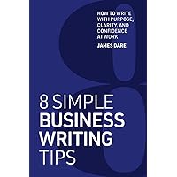 8 Simple Business Writing Tips: How to Write with Purpose, Clarity, and Confidence at Work (8 Simple Tips) 8 Simple Business Writing Tips: How to Write with Purpose, Clarity, and Confidence at Work (8 Simple Tips) Paperback Kindle Hardcover