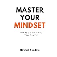 Master Your Mindset: How To Get What You Truly Deserve Master Your Mindset: How To Get What You Truly Deserve Paperback Kindle Hardcover