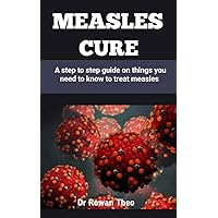 MEASLES CURE: A step to step guide on things you need to know to treat measles MEASLES CURE: A step to step guide on things you need to know to treat measles Kindle Paperback