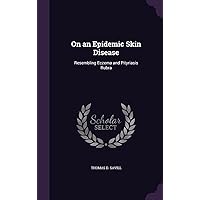 On an Epidemic Skin Disease: Resembling Eczema and Pityriasis Rubra On an Epidemic Skin Disease: Resembling Eczema and Pityriasis Rubra Hardcover Paperback