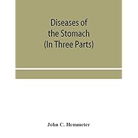 Diseases of the stomach; their special pathology, diagnosis and treatment with sections on Anatomy, Physiology, Chemical and Microscopical examination ... Surgery of the stomach, etc. (In Three Parts) Diseases of the stomach; their special pathology, diagnosis and treatment with sections on Anatomy, Physiology, Chemical and Microscopical examination ... Surgery of the stomach, etc. (In Three Parts) Paperback Hardcover