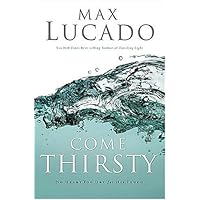 Come Thirsty: No Heart Too Dry for His Touch (Lucado, Max) Come Thirsty: No Heart Too Dry for His Touch (Lucado, Max) Paperback Audible Audiobook Kindle Hardcover Audio CD