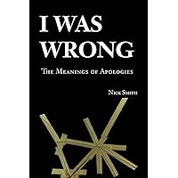 I Was Wrong: The Meanings of Apologies I Was Wrong: The Meanings of Apologies Paperback Kindle Hardcover