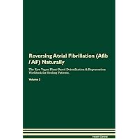 Reversing Atrial Fibrillation (Afib AF) Naturally The Raw Vegan Plant-Based Detoxification & Regeneration Workbook for Healing Patients. Volume 2