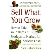 Sell What You Grow: How to Take Your Herbs & Produce to Market for Serious Cash
