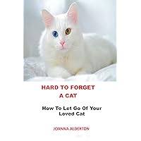 HARD TO FORGET A CAT: How To Let Go Of Your Loved Cat HARD TO FORGET A CAT: How To Let Go Of Your Loved Cat Kindle Paperback