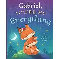 Gabriel, You’re My Everything: A Personalized Kids Book Just for Gabriel! (Personalized Children’s Book Gift for Baby Showers and Birthdays)