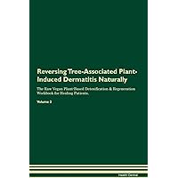 Reversing Tree-Associated Plant-Induced Dermatitis Naturally The Raw Vegan Plant-Based Detoxification & Regeneration Workbook for Healing Patients. Volume 2