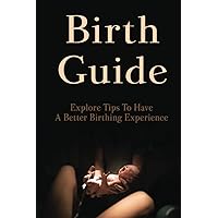 Birth Guide: Explore Tips To Have A Better Birthing Experience