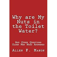 Why are My Nuts in the Toilet Water? and Other Questions Older Men Need Answered Why are My Nuts in the Toilet Water? and Other Questions Older Men Need Answered Paperback Kindle