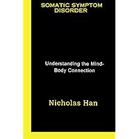 Somatic Symptom Disorder: Understanding the Mind-Body Connection Somatic Symptom Disorder: Understanding the Mind-Body Connection Paperback Kindle