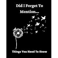 Did I Forget To Tell You.. Things You Need To Know.: End Of Life Planner - What You Need To Know When I Die: Large Print. Things I Want You To Know Book. Comprehensive Guided Notebook & Organizer