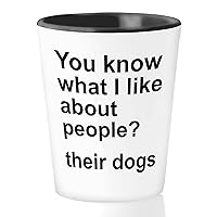 Dog Lover Sarcasm Shot Glass 1.5oz - You Know What I Like About People Their Dogs - Funny Sarcasm Adult Humor for Dog Lover Dog Owner Puppy Dog Parents