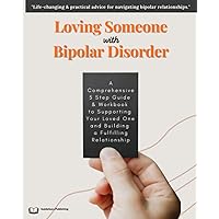 How To Love Someone With Bipolar Disorder: A Comprehensive 5 Step Guide & Workbook to Supporting Your Loved One and Building a Fulfilling Relationship