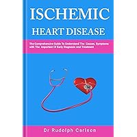 ISCHEMIC HEART DISEASE: A Comprehensive Guide To Understand The Causes,Symptoms With Important Of Early Diagnosis And Treatment (Healthy Heart Chronicle) ISCHEMIC HEART DISEASE: A Comprehensive Guide To Understand The Causes,Symptoms With Important Of Early Diagnosis And Treatment (Healthy Heart Chronicle) Kindle Paperback