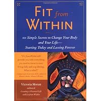 Fit from Within: 101 Simple Secrets to Change Your Body and Your Life--Starting Today and Lasting Forever Fit from Within: 101 Simple Secrets to Change Your Body and Your Life--Starting Today and Lasting Forever Hardcover Kindle Paperback