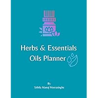 The Herbs & Essentials Oils Planner: A Comprehensive Guide for Health and Wellness: Plan, Record, and Transform with Herbs and Essential Oils