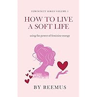 How to Live a Soft Life: Using the Power of Feminine Energy (Femininity Book Series) How to Live a Soft Life: Using the Power of Feminine Energy (Femininity Book Series) Paperback Kindle