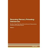 Reversing Mercury Poisoning: Deficiencies The Raw Vegan Plant-Based Detoxification & Regeneration Workbook for Healing Patients. Volume 4
