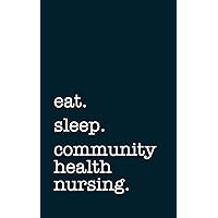 eat. sleep. community health nursing. - Lined Notebook: Writing Journal