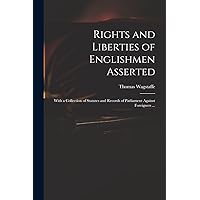 Rights and Liberties of Englishmen Asserted: With a Collection of Statutes and Records of Parliament Against Foreigners ... Rights and Liberties of Englishmen Asserted: With a Collection of Statutes and Records of Parliament Against Foreigners ... Paperback Hardcover