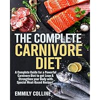 The Complete Carnivore Diet: A Complete Guide for a Powerful Carnivore Diet to get Lean & Strengthen your Body with Special Meat-Based Recipes