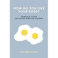 How Do You Like Your Eggs?: Embrace Your Decision-Making Power How Do You Like Your Eggs?: Embrace Your Decision-Making Power Paperback Kindle