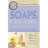 The Complete Guide to Creating Oils, Soaps, Creams, and Herbal Gels for Your Mind and Body: 101 Natural Body Care Recipes The Complete Guide to Creating Oils, Soaps, Creams, and Herbal Gels for Your Mind and Body: 101 Natural Body Care Recipes Paperback Kindle