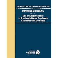 The American Psychiatric Association Practice Guideline on the Use of Antipsychotics to Treat Agitation or Psychosis in Patients With Dementia The American Psychiatric Association Practice Guideline on the Use of Antipsychotics to Treat Agitation or Psychosis in Patients With Dementia Paperback