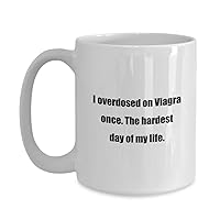 Classic Coffee Mug: I overdosed on Viagra once. The hardest day of my life. - Great Gift For Your Friends And Colleagues! - White 15oz