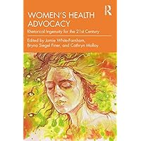 Women's Health Advocacy: Rhetorical Ingenuity for the 21st Century Women's Health Advocacy: Rhetorical Ingenuity for the 21st Century Kindle Hardcover Paperback