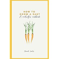 How to Grow a Baby: a midwife's cookbook How to Grow a Baby: a midwife's cookbook Paperback Kindle