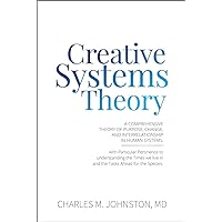 Creative Systems Theory: A Comprehensive Theory of Purpose, Change, and Interrelationship in Human Systems (The Evolution of Creative Systems Theory and the Concept of Cultural Maturity)